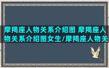 摩羯座人物关系介绍图 摩羯座人物关系介绍图女生/摩羯座人物关系介绍图 摩羯座人物关系介绍图女生-我的网站